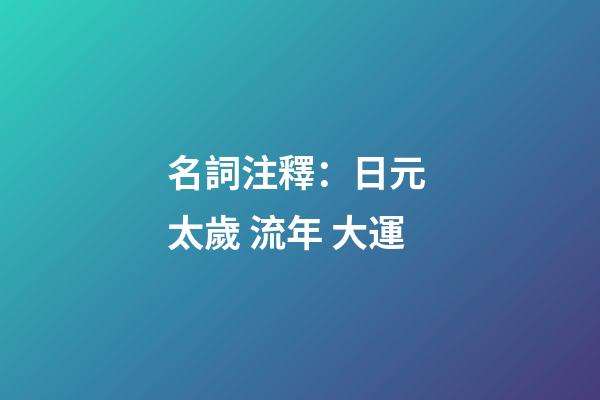 名詞注釋：日元 太歲 流年 大運